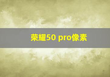 荣耀50 pro像素